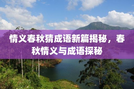 情义春秋猜成语新篇揭秘，春秋情义与成语探秘