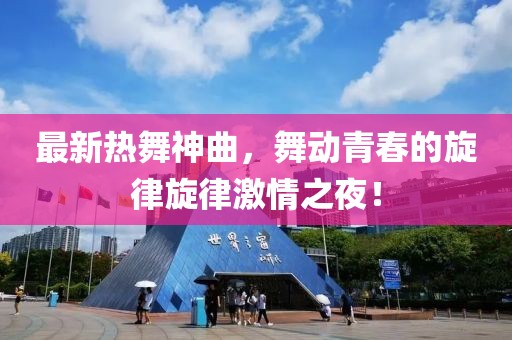 最新热舞神曲，舞动青春的旋律旋律激情之夜！