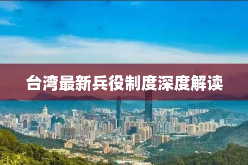 台湾最新兵役制度深度解读