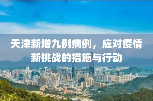 天津新增九例病例，应对疫情新挑战的措施与行动