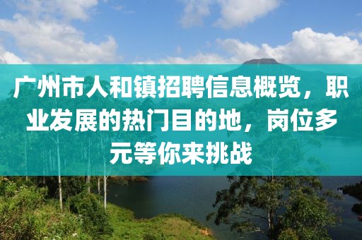 广州市人和镇招聘信息概览，职业发展的热门目的地，岗位多元等你来挑战