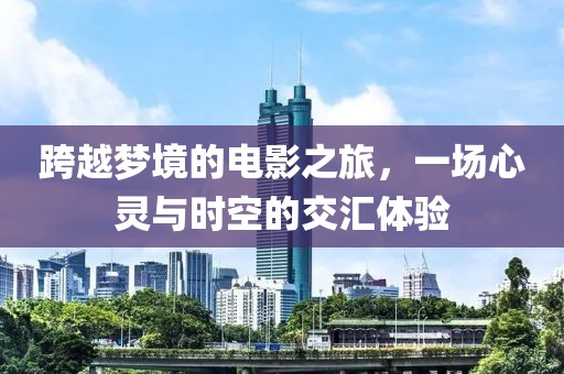 跨越梦境的电影之旅，一场心灵与时空的交汇体验