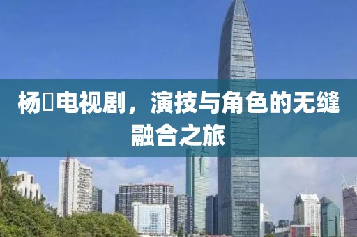 杨玏电视剧，演技与角色的无缝融合之旅