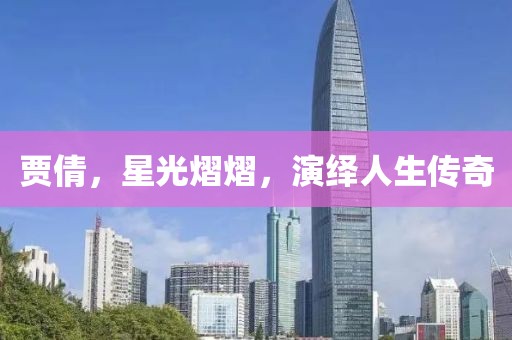 贾倩，星光熠熠，演绎人生传奇