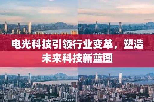 电光科技引领行业变革，塑造未来科技新蓝图