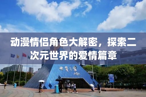 动漫情侣角色大解密，探索二次元世界的爱情篇章