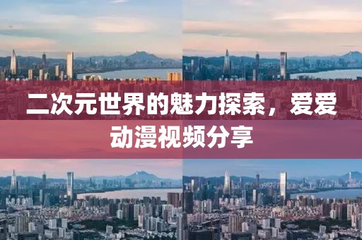 二次元世界的魅力探索，爱爱动漫视频分享