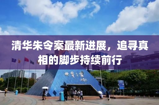 清华朱令案最新进展，追寻真相的脚步持续前行