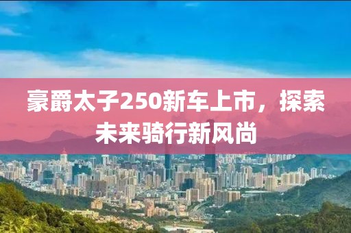 豪爵太子250新车上市，探索未来骑行新风尚