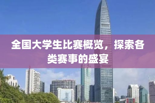全国大学生比赛概览，探索各类赛事的盛宴
