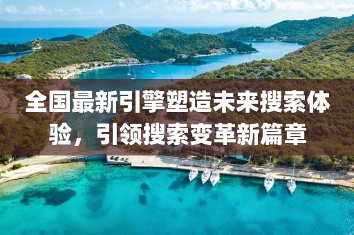 全国最新引擎塑造未来搜索体验，引领搜索变革新篇章