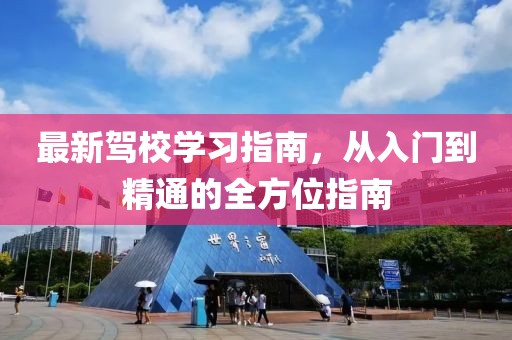最新驾校学习指南，从入门到精通的全方位指南