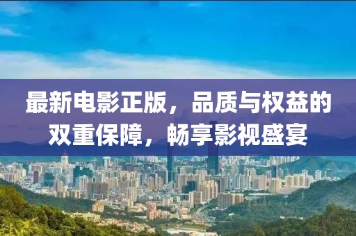 最新电影正版，品质与权益的双重保障，畅享影视盛宴