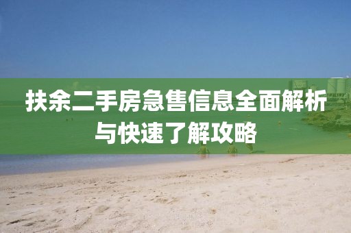 扶余二手房急售信息全面解析与快速了解攻略