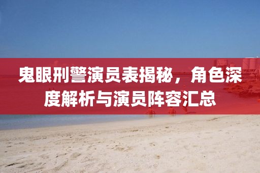 鬼眼刑警演员表揭秘，角色深度解析与演员阵容汇总