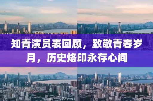 知青演员表回顾，致敬青春岁月，历史烙印永存心间