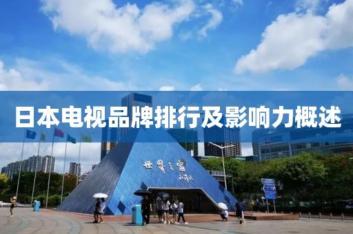 日本电视品牌排行及影响力概述