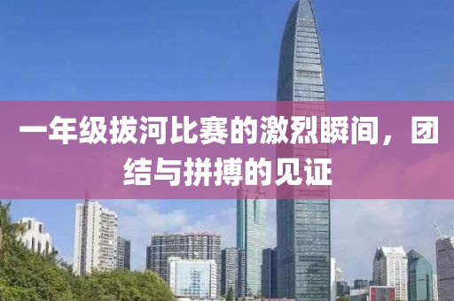 一年级拔河比赛的激烈瞬间，团结与拼搏的见证