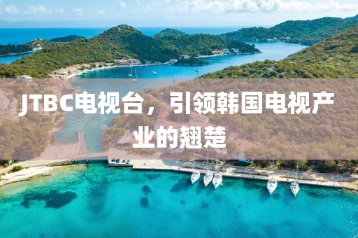 JTBC电视台，引领韩国电视产业的翘楚