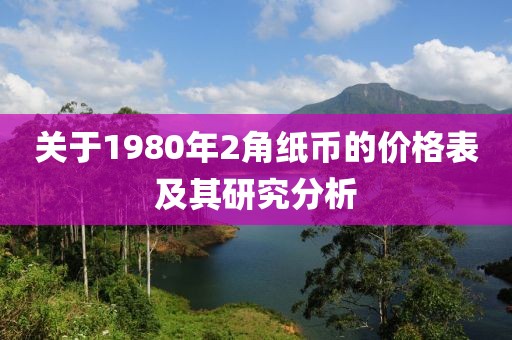 关于1980年2角纸币的价格表及其研究分析
