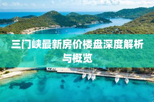 三门峡最新房价楼盘深度解析与概览
