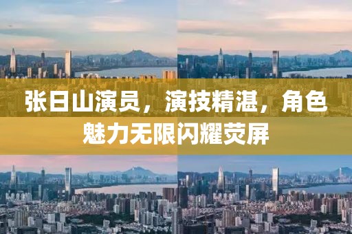 张日山演员，演技精湛，角色魅力无限闪耀荧屏