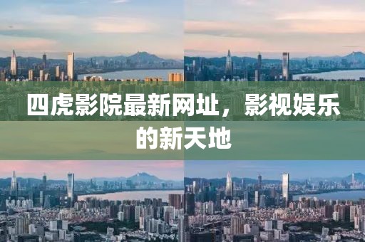 四虎影院最新网址，影视娱乐的新天地