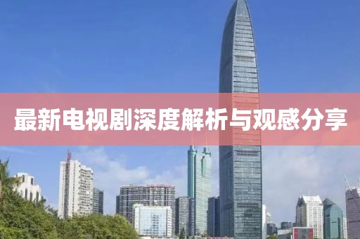 最新电视剧深度解析与观感分享