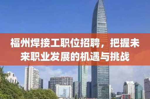 福州焊接工职位招聘，把握未来职业发展的机遇与挑战