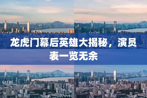 龙虎门幕后英雄大揭秘，演员表一览无余