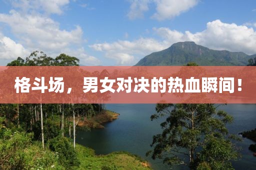 格斗场，男女对决的热血瞬间！