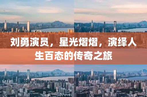 刘勇演员，星光熠熠，演绎人生百态的传奇之旅