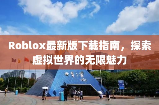 Roblox最新版下载指南，探索虚拟世界的无限魅力