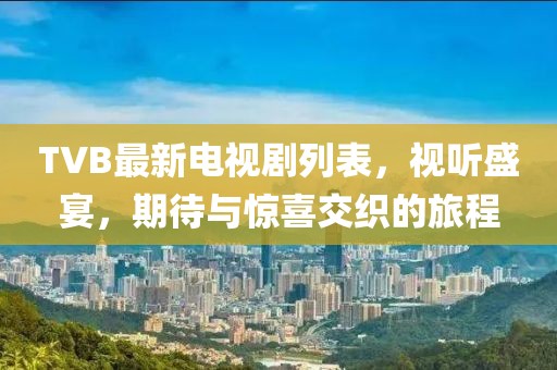 TVB最新电视剧列表，视听盛宴，期待与惊喜交织的旅程