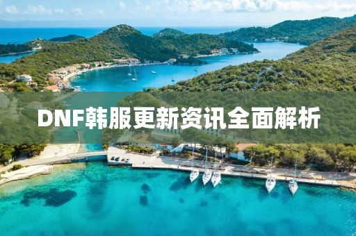 DNF韩服更新资讯全面解析