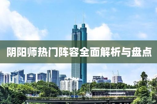 阴阳师热门阵容全面解析与盘点