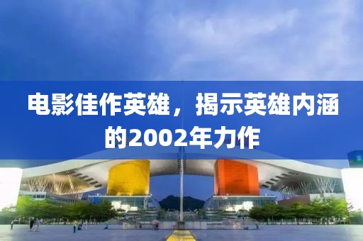 电影佳作英雄，揭示英雄内涵的2002年力作