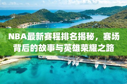 NBA最新赛程排名揭秘，赛场背后的故事与英雄荣耀之路