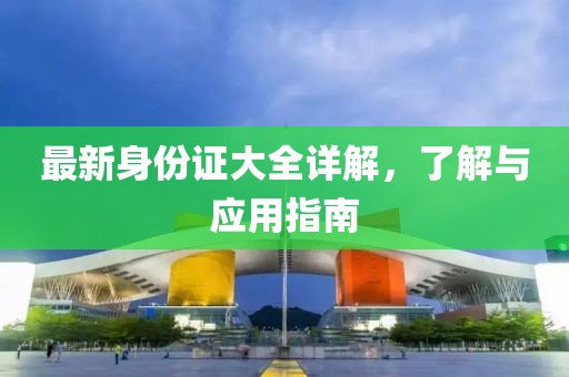 最新身份证大全详解，了解与应用指南