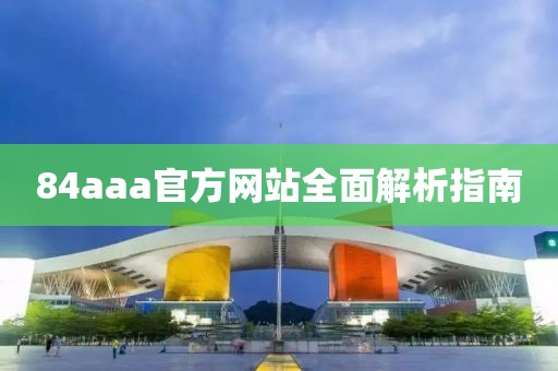 84aaa官方网站全面解析指南
