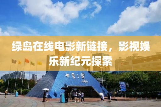 绿岛在线电影新链接，影视娱乐新纪元探索
