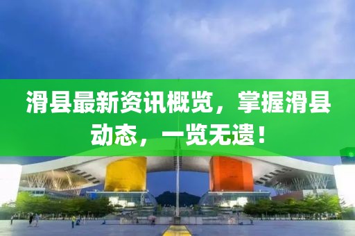 滑县最新资讯概览，掌握滑县动态，一览无遗！
