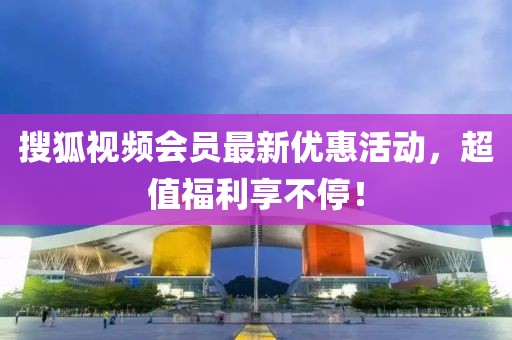 搜狐视频会员最新优惠活动，超值福利享不停！
