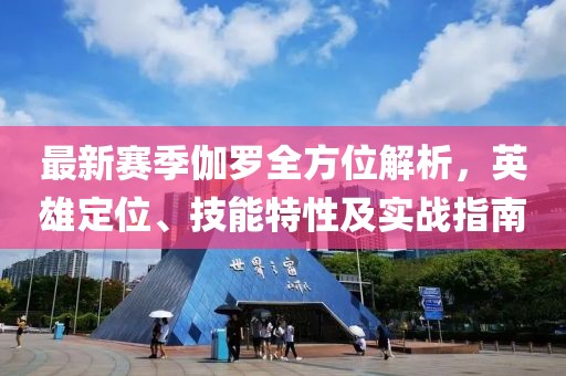 最新赛季伽罗全方位解析，英雄定位、技能特性及实战指南