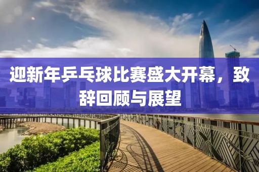 迎新年乒乓球比赛盛大开幕，致辞回顾与展望