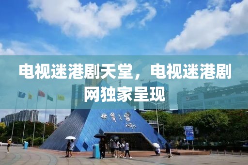 电视迷港剧天堂，电视迷港剧网独家呈现