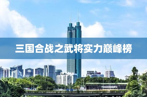 三国合战之武将实力巅峰榜