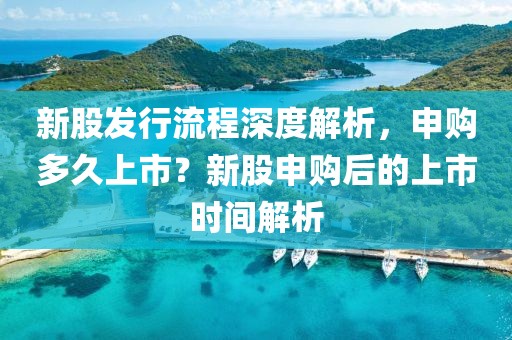 新股发行流程深度解析，申购多久上市？新股申购后的上市时间解析