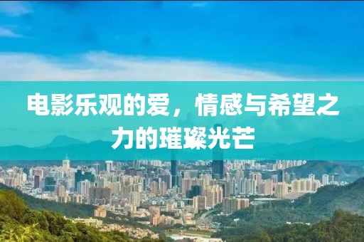 电影乐观的爱，情感与希望之力的璀璨光芒