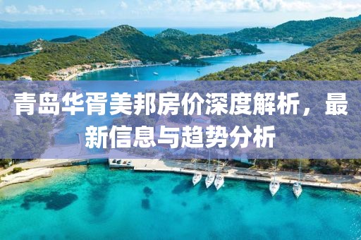 青岛华胥美邦房价深度解析，最新信息与趋势分析